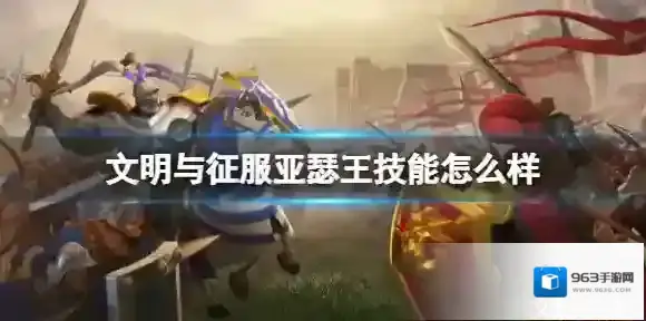 文明与征服亚瑟王技能怎么样 文明与征S3新角色服亚瑟王技能介绍