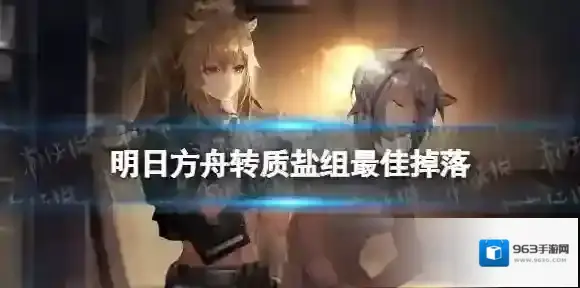明日方舟转质盐组最佳掉落刷哪个图 明日方舟转质盐组爆率哪里最高