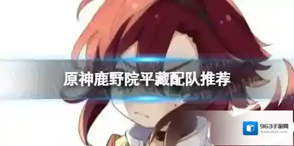 原神鹿野院平藏怎么配队 鹿野院平藏配队推荐