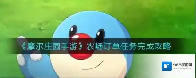 摩尔庄园手游农场订单任务怎么做？摩尔庄园手游农场订单任务攻略
