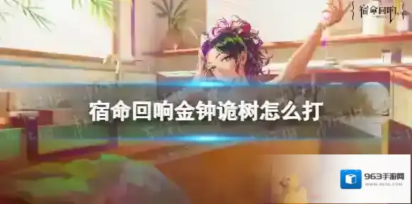 宿命回响金钟诡树怎么打 宿命回响金钟诡树打法推荐