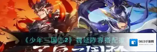 少年三国志2魏延阵容怎么搭配？少年三国志2魏延阵容搭配推荐
