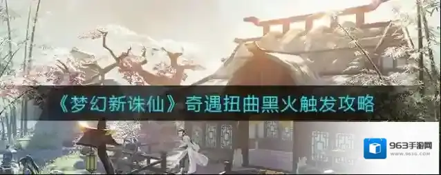 梦幻新诛仙扭曲黑火奇遇怎么触发？梦幻新诛仙扭曲黑火奇遇触发攻略