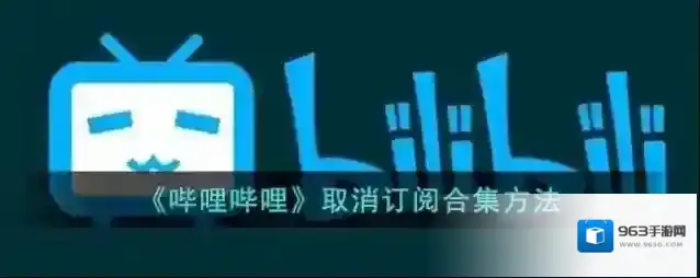 《哔哩哔哩》取消订阅合集方法