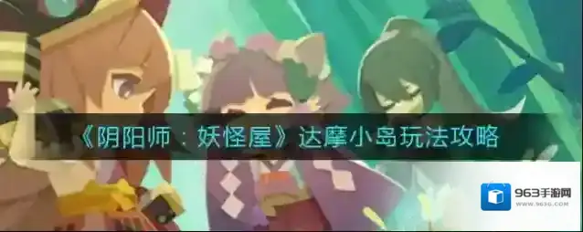 阴阳师妖怪屋达摩小岛怎么玩？阴阳师：妖怪屋达摩小岛玩法详解