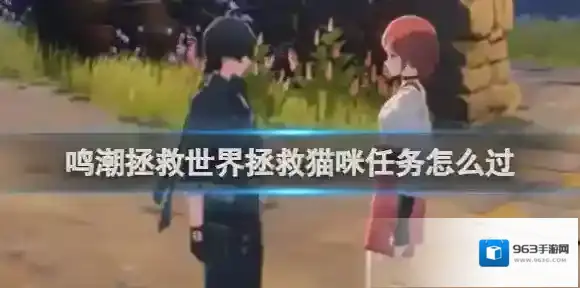 鸣潮拯救世界拯救猫咪任务怎么过 鸣潮拯救世界拯救猫咪任务攻略