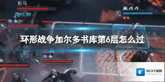 环形战争加尔多书库第6层怎么过？加尔多书库第6层通关流程