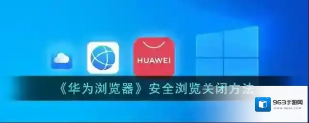 《华为浏览器》安全浏览关闭方法