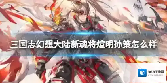三国志幻想大陆新魂将煊明孙策怎么样 三国志幻想大陆新魂将煊明孙策内容攻略