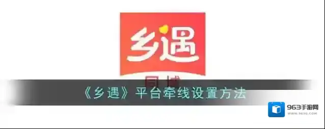 《乡遇》平台牵线设置方法