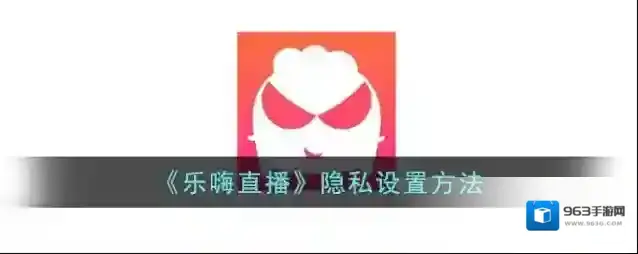 《乐嗨直播》隐私设置方法